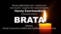 Zarząd i pracownicy Malborskiej Spółdzielni Mieszkaniowej składają kondolencje dla swojej koleżanki  Hanny Ewertowskiej  z powodu śmierci  BRATA