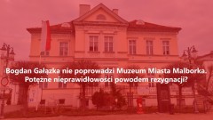 Bogdan Gałązka nie poprowadzi Muzeum Miasta Malborka. Potężne nieprawidłowości powodem rezygnacji?